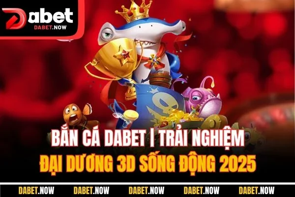 Bắn Cá Dabet | Trải Nghiệm Đại Dương 3D Sống Động 2025