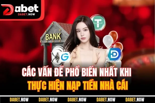 Các vấn đề phổ biến nhất khi thực hiện nạp tiền nhà cái