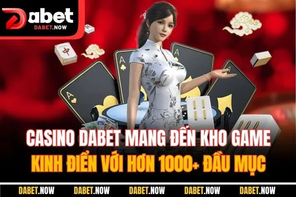 Casino DABET mang đến kho game kinh điển với hơn 1000+ đầu mục