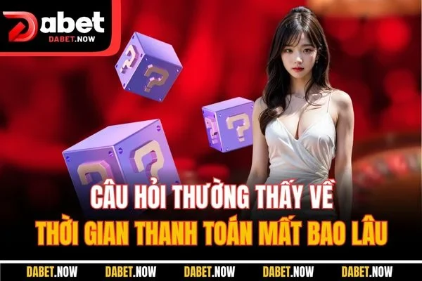 Câu hỏi thường thấy về thời gian thanh toán mất bao lâu