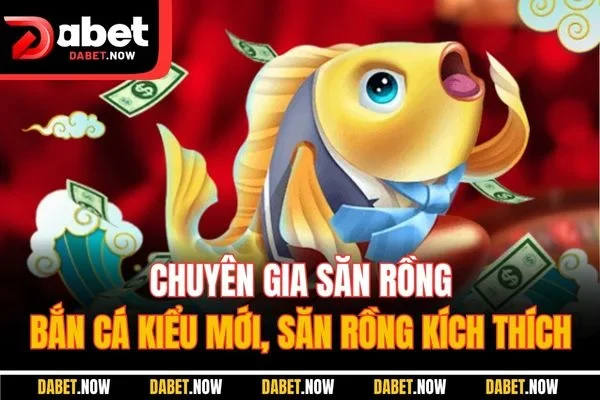 Chuyên Gia Săn Rồng | Bắn Cá Kiểu Mới, Săn Rồng Kích Thích