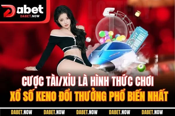 Cược tài/xỉu là hình thức chơi xổ số Keno đổi thưởng phổ biến nhất