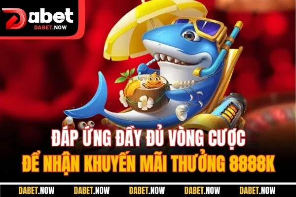 Đáp ứng đầy đủ vòng cược để nhận khuyến mãi thưởng 8888K