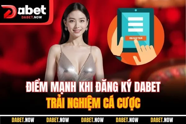Điểm mạnh khi đăng ký DABET trải nghiệm cá cược