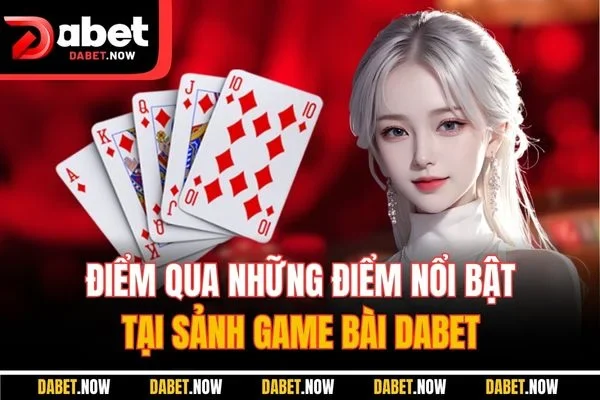 Điểm qua những điểm nổi bật tại sảnh game bài DABET
