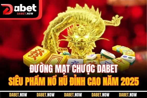 Đường Mạt Chược DABET - Siêu Phẩm Nổ Hũ Đỉnh Cao Năm 2025