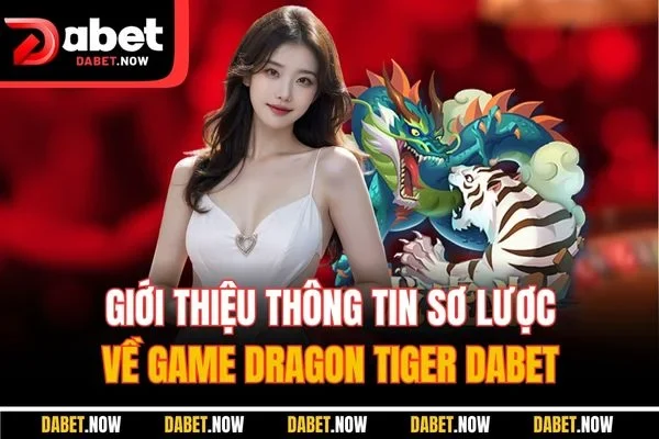 Giới thiệu thông tin sơ lược về game Dragon Tiger DABET