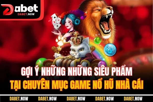 Gợi ý những những siêu phẩm tại chuyên mục game nổ hũ nhà cái