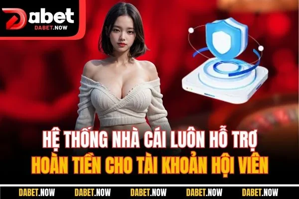 Hệ thống nhà cái luôn hỗ trợ hoàn tiền cho tài khoản hội viên