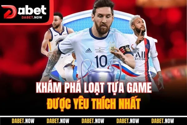 Khám phá loạt tựa game được yêu thích nhất