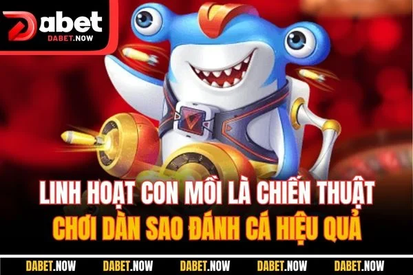 Linh hoạt con mồi là chiến thuật chơi dàn sao đánh cá hiệu quả