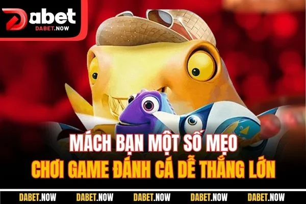 Mách bạn một số mẹo chơi game đánh cá dễ thắng lớn