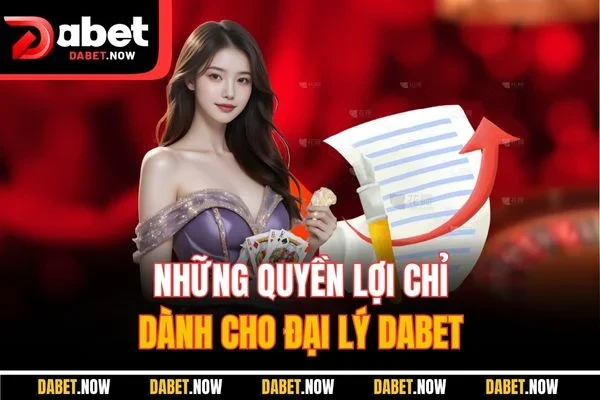 Những quyền lợi chỉ dành cho đại lý DABET