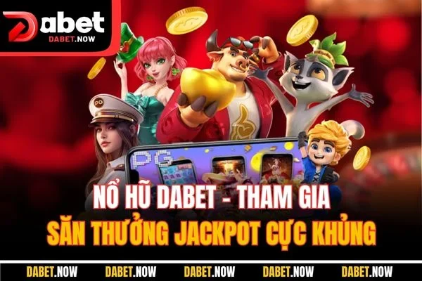 Nổ Hũ DABET - Tham Gia Săn Thưởng Jackpot Cực Khủng