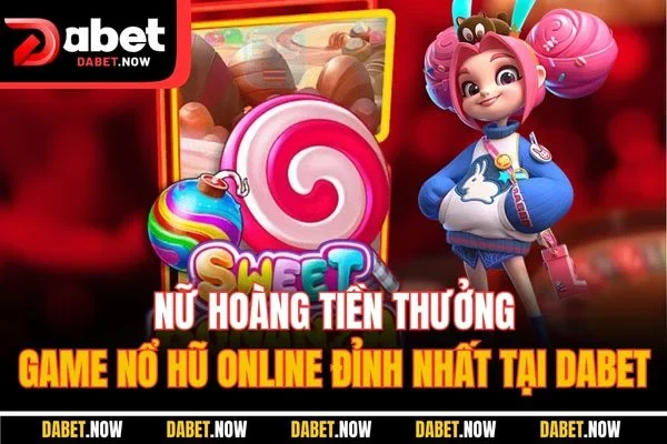 Nữ Hoàng Tiền Thưởng - Game Nổ Hũ Online Đỉnh Nhất Tại DABET
