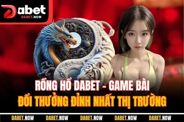 Rồng Hổ DABET - Game Bài Đổi Thưởng Đỉnh Nhất Thị Trường