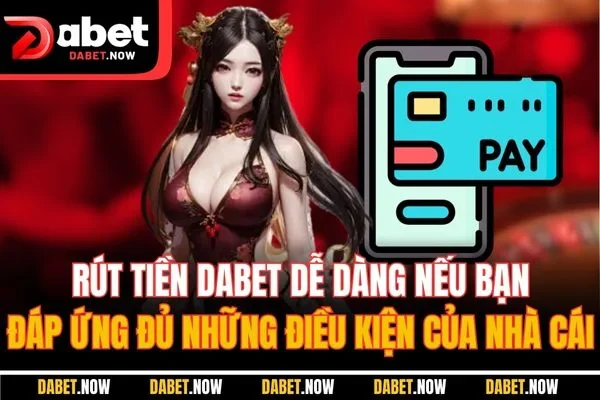 Rút tiền DABET dễ dàng nếu bạn đáp ứng đủ những điều kiện của nhà cái