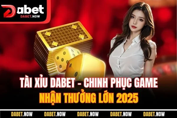 Tài Xỉu DABET - Chinh Phục Game, Nhận Thưởng Lớn 2025