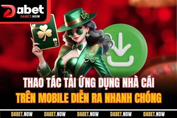 Thao tác tải ứng dụng nhà cái trên mobile diễn ra nhanh chóng