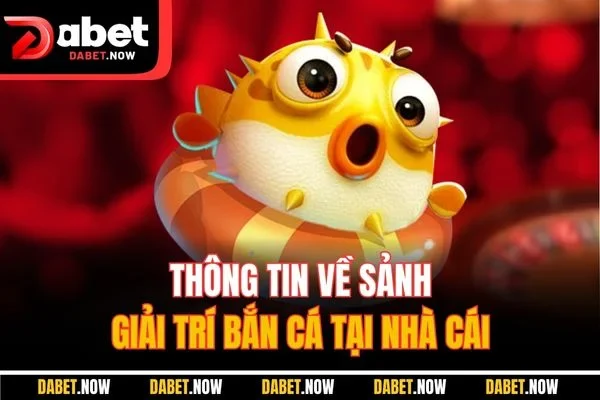 Thông tin về sảnh giải trí bắn cá tại nhà cái