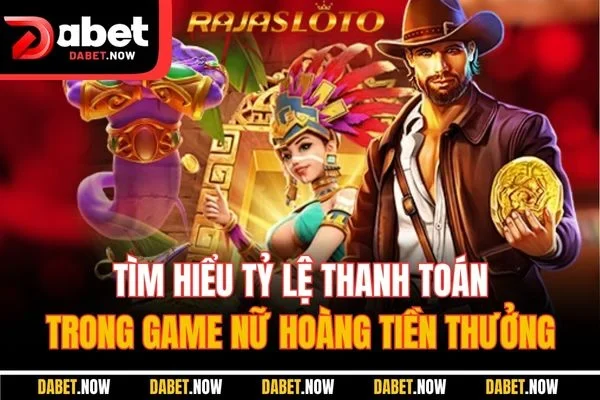 Tìm hiểu tỷ lệ thanh toán trong game nữ hoàng tiền thưởng