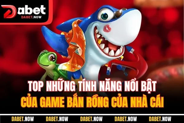Top những tính năng nổi bật của game bắn rồng của nhà cái