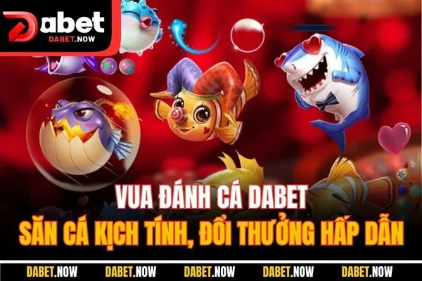 Vua Đánh Cá DABET - Săn Cá Kịch Tính, Đổi Thưởng Hấp Dẫn