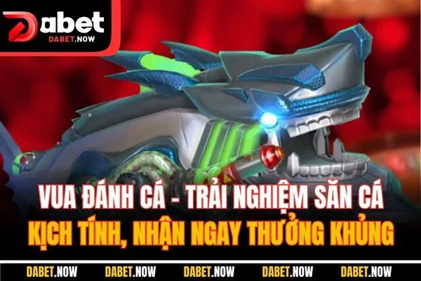 Vua đánh cá - Trải nghiệm săn cá kịch tính, nhận ngay thưởng khủng