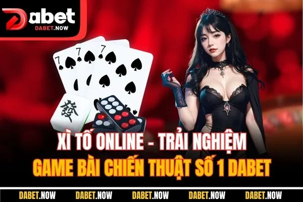 Xì Tố Online - Trải Nghiệm Game Bài Chiến Thuật Số 1 DABET