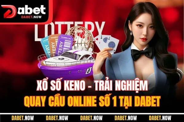 Xổ Số Keno - Trải Nghiệm Quay Cầu Online Số 1 Tại DABET