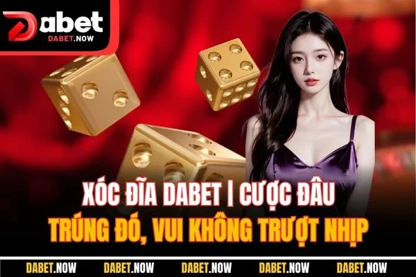 Xóc Đĩa DABET | Cược Đâu Trúng Đó, Vui Không Trượt Nhịp